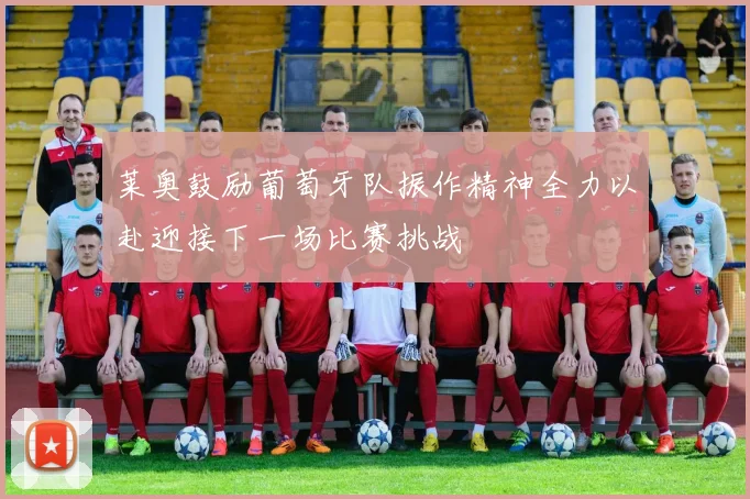 莱奥鼓励葡萄牙队振作精神全力以赴迎接下一场比赛挑战