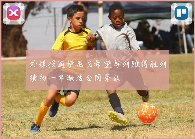 外媒报道伊尼戈希望与利雅得胜利续约一年激活合同条款