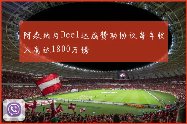 阿森纳与Deel达成赞助协议每年收入高达1800万镑
