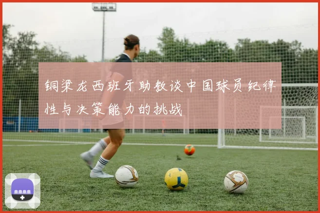 铜梁龙西班牙助教谈中国球员纪律性与决策能力的挑战