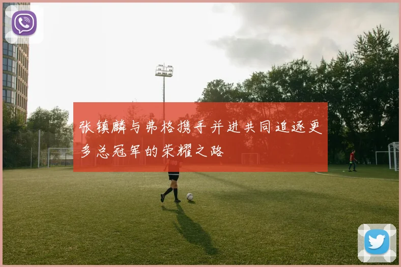 张镇麟与弗格携手并进共同追逐更多总冠军的荣耀之路